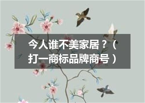 今人谁不美家居？（打一商标品牌商号）