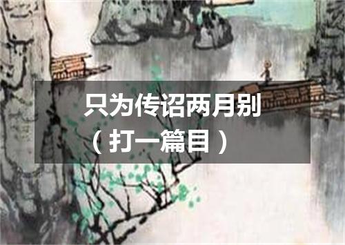 只为传诏两月别（打一篇目）