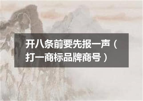 开八条前要先报一声（打一商标品牌商号）