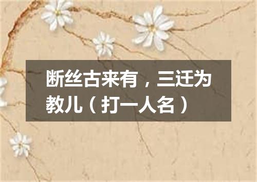 断丝古来有，三迁为教儿（打一人名）