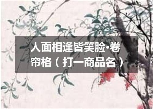 人面相逢皆笑脸·卷帘格（打一商品名）