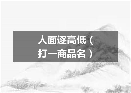 人面逐高低（打一商品名）