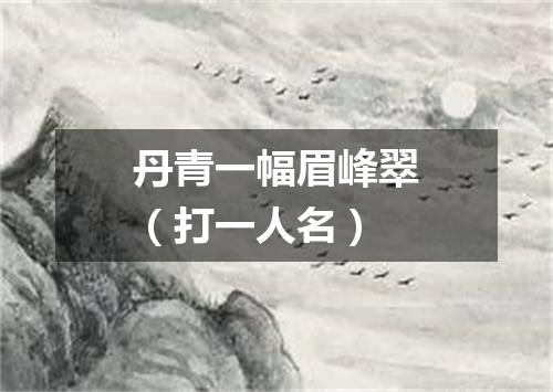 丹青一幅眉峰翠（打一人名）