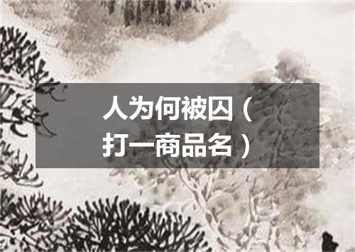 人为何被囚（打一商品名）