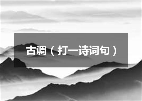 古调（打一诗词句）