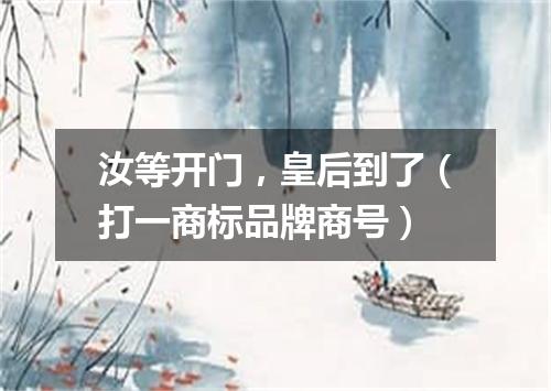 汝等开门，皇后到了（打一商标品牌商号）