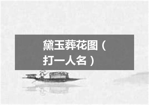 黛玉葬花图（打一人名）