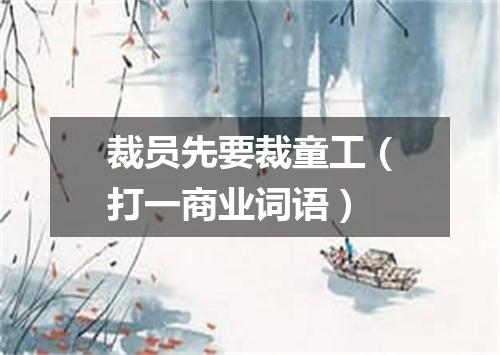 裁员先要裁童工（打一商业词语）