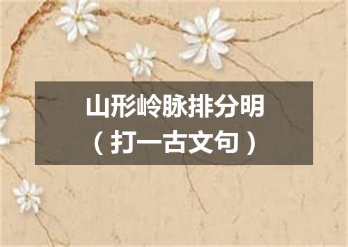 山形岭脉排分明（打一古文句）