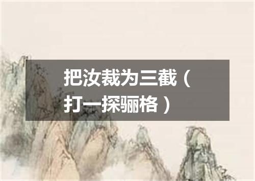 把汝裁为三截（打一探骊格）