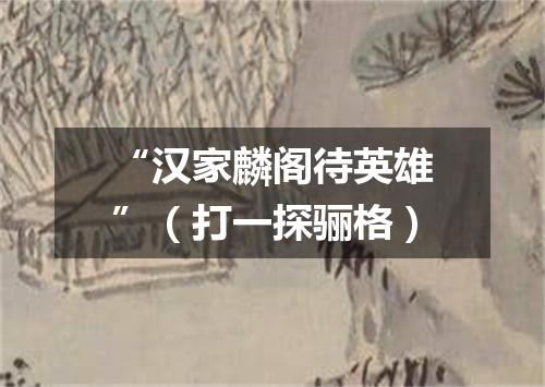 “汉家麟阁待英雄”（打一探骊格）