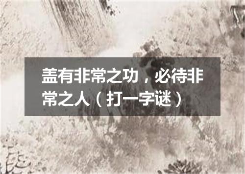 盖有非常之功，必待非常之人（打一字谜）