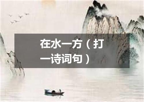 在水一方（打一诗词句）