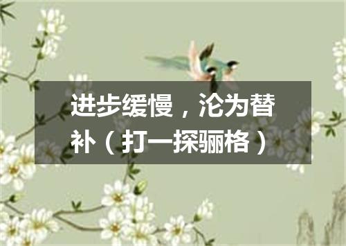 进步缓慢，沦为替补（打一探骊格）