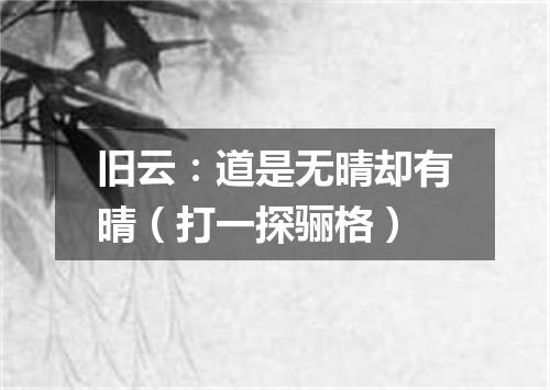旧云：道是无晴却有晴（打一探骊格）