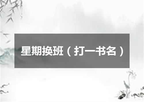星期换班（打一书名）