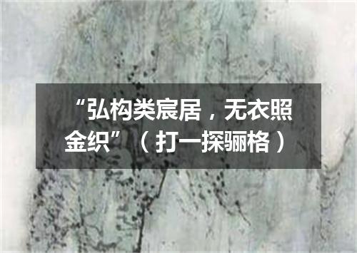 “弘构类宸居，无衣照金织”（打一探骊格）