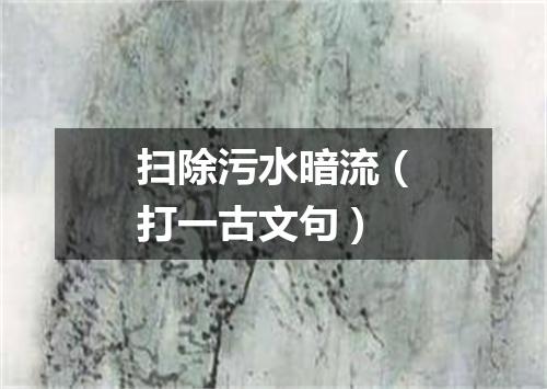 扫除污水暗流（打一古文句）