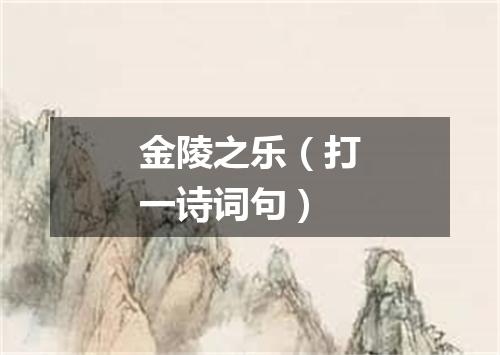 金陵之乐（打一诗词句）