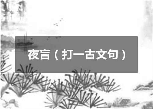 夜盲（打一古文句）