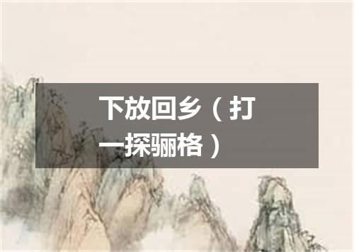 下放回乡（打一探骊格）