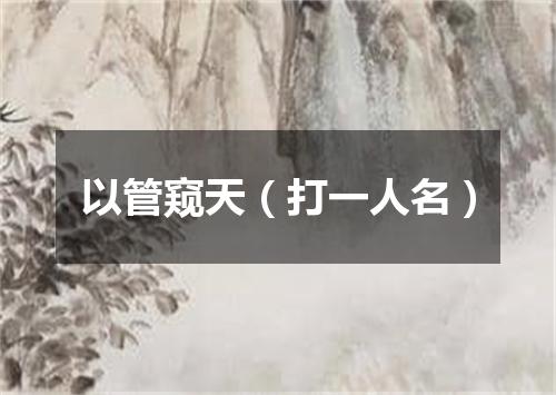 以管窥天（打一人名）
