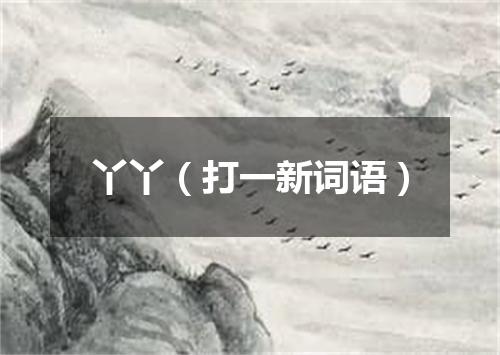 丫丫（打一新词语）