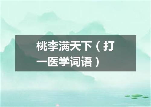 桃李满天下（打一医学词语）