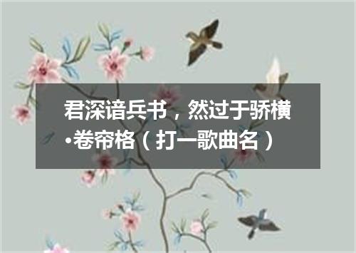 君深谙兵书，然过于骄横·卷帘格（打一歌曲名）