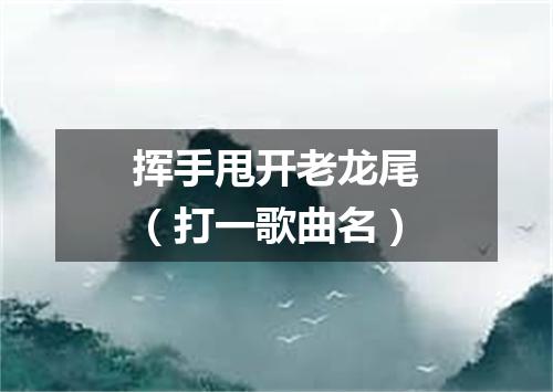 挥手甩开老龙尾（打一歌曲名）
