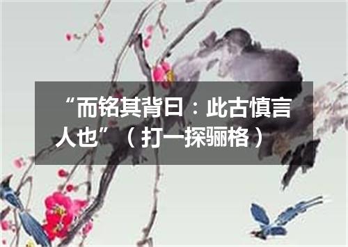“而铭其背曰：此古慎言人也”（打一探骊格）