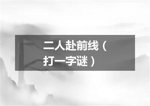 二人赴前线（打一字谜）