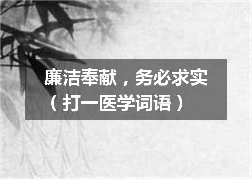 廉洁奉献，务必求实（打一医学词语）