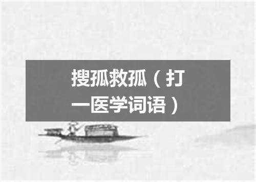 搜孤救孤（打一医学词语）