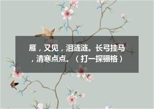 雁，又见，泪涟涟。长弓挂马，清寒点点。（打一探骊格）