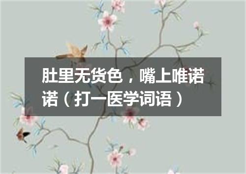 肚里无货色，嘴上唯诺诺（打一医学词语）