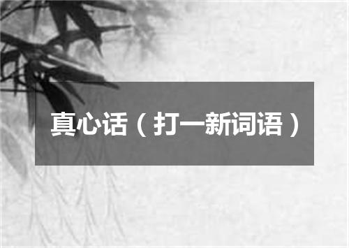 真心话（打一新词语）