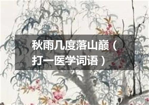 秋雨几度落山巅（打一医学词语）