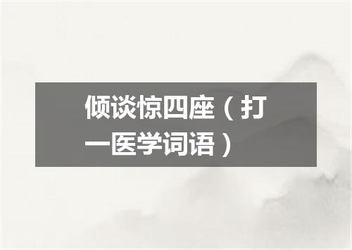 倾谈惊四座（打一医学词语）