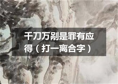 千刀万剐是罪有应得（打一离合字）
