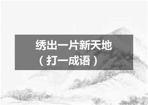 绣出一片新天地（打一成语）