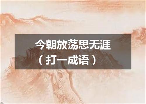 今朝放荡思无涯（打一成语）