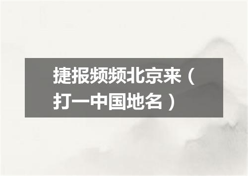 捷报频频北京来（打一中国地名）