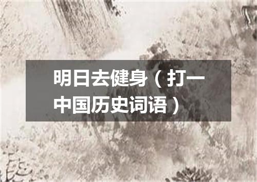明日去健身（打一中国历史词语）
