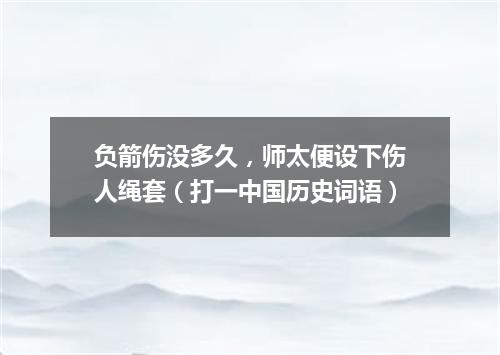 负箭伤没多久，师太便设下伤人绳套（打一中国历史词语）