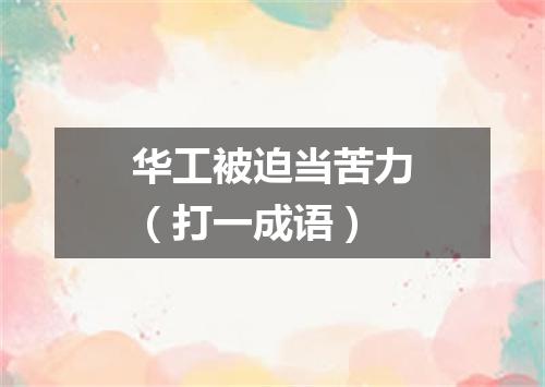 华工被迫当苦力（打一成语）