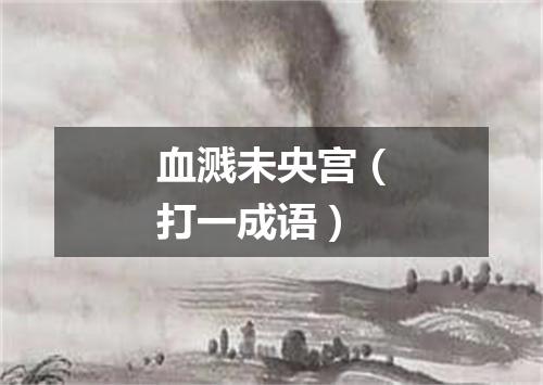 血溅未央宫（打一成语）