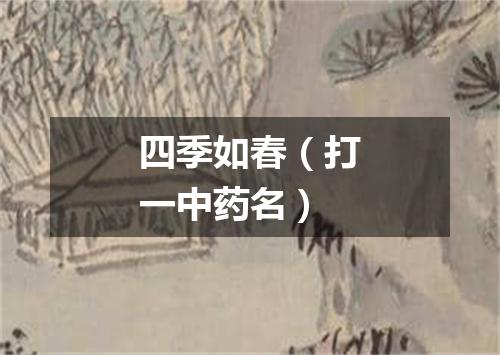 四季如春（打一中药名）