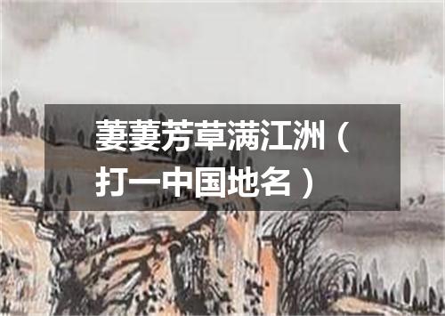 萋萋芳草满江洲（打一中国地名）
