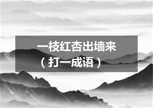 一枝红杏出墙来（打一成语）